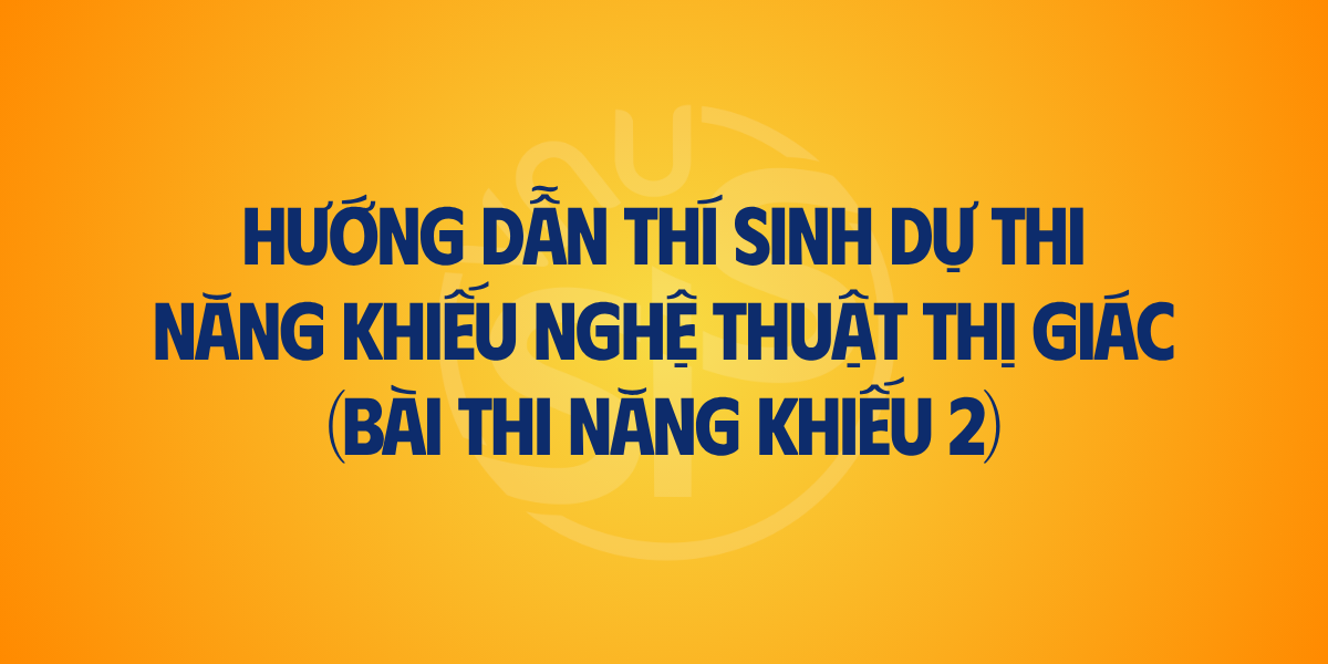 HƯỚNG DẪN THÍ SINH DỰ THI NĂNG KHIẾU NGHỆ THUẬT THỊ GIÁC (BÀI THI NĂNG KHIẾU 2)