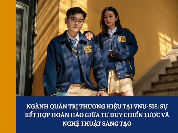 Ngành Quản trị Thương hiệu tại VNU-SIS: Sự kết hợp hoàn hảo giữa tư duy chiến lược và nghệ thuật sáng tạo