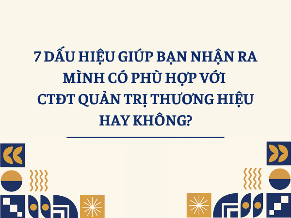 CTĐT Quản trị thương hiệu phù hợp với những ai? 7 dấu hiệu giúp bạn nhận ra mình có phù hợp với CTĐT hay không?