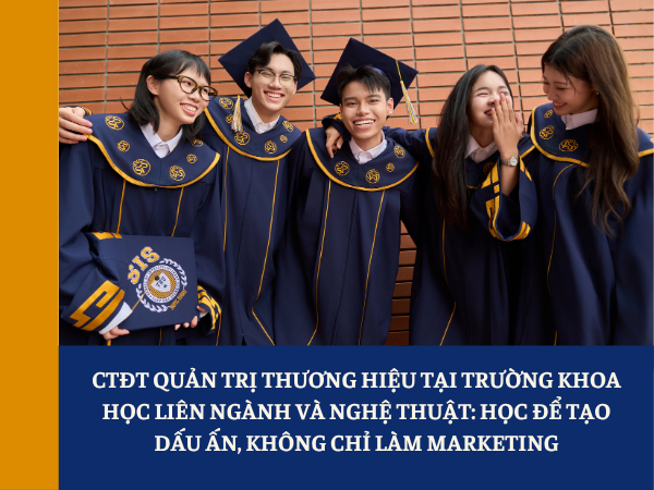 CTĐT Quản trị thương hiệu tại Trường Khoa học liên ngành và Nghệ thuật: Học để tạo dấu ấn, không chỉ làm marketing