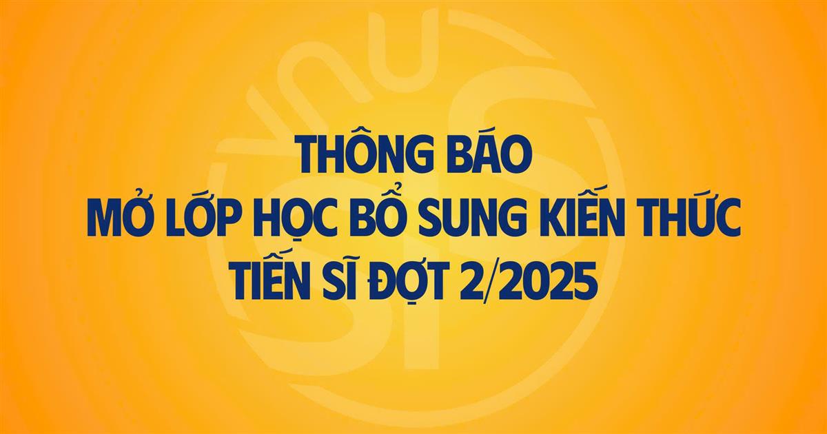 Thông báo mở lớp bổ sung kiến thức đầu vào các chương trình đào tạo trình độ tiến sĩ đợt 2 năm 2025