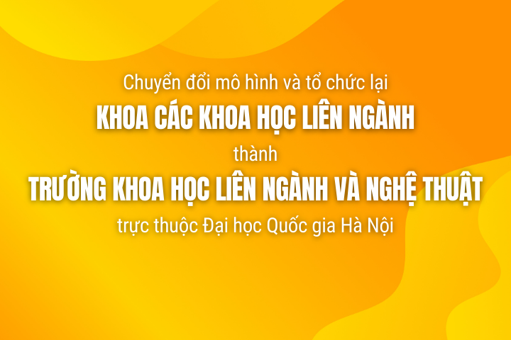 Chuyển đổi mô hình và tổ chức lại Khoa Các khoa học liên ngành thành Trường Khoa học liên ngành và Nghệ thuật