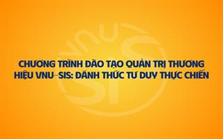 Chương trình đào tạo Quản trị thương hiệu VNU-SIS: Đánh thức tư duy thực chiến
