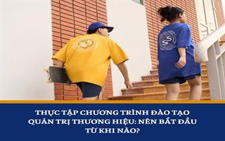 Thực tập chương trình đào tạo Quản trị thương hiệu: nên bắt đầu từ khi nào?